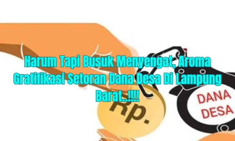Harum Tapi Busuk Menyengat, Aroma Gratifikasi Setoran Dana Desa di Lampung Barat..!!!!